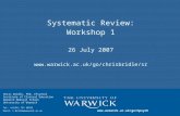 Systematic Review: Workshop 1 26 July 2007  Chris Bridle, PhD, CPsychol Institute of Clinical Education Warwick Medical.