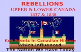 REBELLIONS UPPER & LOWER CANADA 1837 & 1838 Key Events In Canadian History Which influenced The Nation We Have Today.