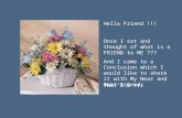 Hello Friend !!! Once I sat and thought of what is a FRIEND to ME ??? And I came to a Conclusion which I would like to share it with My Near and Dear.