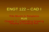 ENGT 122 – CAD I Title Blocks & Templates PLUS Chapter 7 – Controlling Drawing Display & Creating Text.