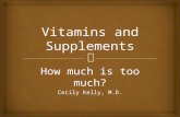 How much is too much? Cecily Kelly, M.D..   Recommended vitamins/supplements  Pregnancy  Osteoporosis  High cholesterol  Cold Prevention/Treatment.