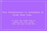 This Presentation is Automated in Slide Show View. To exit the slide show or reduce the full screen view, use your escape key.