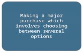 Making a major purchase which involves choosing between several options.