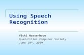 Using Speech Recognition Vicki Wassenhove Quad-Cities Computer Society June 10 th, 2009.