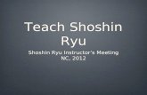 Teach Shoshin Ryu Shoshin Ryu Instructor’s Meeting NC, 2012 Shoshin Ryu Instructor’s Meeting NC, 2012.