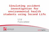 Simulating accident investigation for environmental health students using Second Life Liz Falconer.