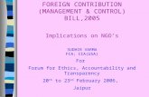 FOREIGN CONTRIBUTION (MANAGEMENT & CONTROL) BILL,2005 Implications on NGO’s SUDHIR VARMA FCA; CIA(USA) For Forum for Ethics, Accountability and Transparency.
