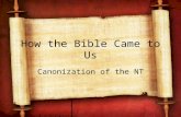 How the Bible Came to Us Canonization of the NT. Introductory Comments Keep in the mind that the early church from its inception had the completed OT;