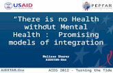 AIDS 2012 - Turning the Tide Together “ There is no Health without Mental Health”: Promising models of integration Melissa Sharer AIDSTAR-One.