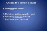 Choose the correct answer 1. Hazel won the lottery. 1. Hazel won the lottery. A. The lottery had been won by Hazel. A. The lottery had been won by Hazel