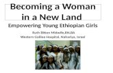 Becoming a Woman in a New Land Empowering Young Ethiopian Girls Ruth Bitton Midwife,RN,BA Western Galilee Hospital, Nahariya, Israel.