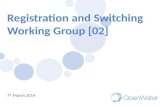 Registration and Switching Working Group [02] 7 th March 2014.