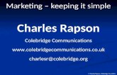 © Charles Rapson, Colebridge Trust 2011 Marketing – keeping it simple Charles Rapson Colebridge Communications  charlesr@colebridge.org.