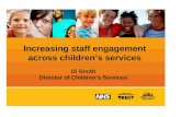 Increasing staff engagement across children’s services Di Smith Director of Children’s Services.