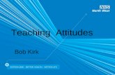 Teaching Attitudes Bob Kirk. Attitudes A framework of values and beliefs Components (can be positive or negative) Emotions Behaviours Thoughts Attitudes