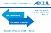 Northern Money Conference 2012 Six Years Back Six Years Forward Mark Lyonette Chief Executive ABCUL Credit Unions 2006 - 2018.