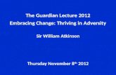The Guardian Lecture 2012 Embracing Change: Thriving in Adversity Sir William Atkinson Thursday November 8 th 2012.