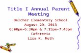 Title I Annual Parent Meeting Belcher Elementary School August 29, 2013 6:00pm-6:30pm & 7:15pm-7:45pm Cafeteria Lisa K. Roth.
