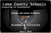 Lake County Schools Investing In Excellence! College and Career Readiness Academic Services April 2013.