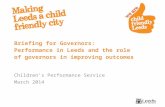 Briefing for Governors: Performance in Leeds and the role of governors in improving outcomes Children’s Performance Service March 2014.
