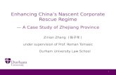 Enhancing China’s Nascent Corporate Rescue Regime — A Case Study of Zhejiang Province Zinian Zhang ( 张子年 ) under supervision of Prof. Roman Tomasic Durham.