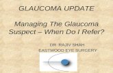 GLAUCOMA UPDATE Managing The Glaucoma Suspect – When Do I Refer? DR RAJIV SHAH EASTWOOD EYE SURGERY.