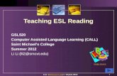 Teaching ESL Reading GSL520 Computer Assisted Language Learning (CALL) Saint Michael’s College Summer 2012 Li Li (lli2@smcvt.edu) 1 Image Source Li Li.