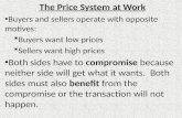 The Price System at Work Buyers and sellers operate with opposite motives: ï‚§ Buyers want low prices ï‚§ Sellers want high prices Both sides have to compromise