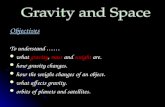 Objectives To understand …… what gravity, mass and weight are. what gravity, mass and weight are. how gravity changes. how gravity changes. how the weight.