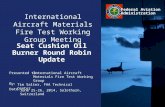 Presented to: By: Date: Federal Aviation Administration International Aircraft Materials Fire Test Working Group Meeting Seat Cushion Oil Burner Round.