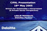 CIFAL Presentation 18 th May 2005 Drivers for Sustainable e-Government (A Private Sector Perspective) LESLIE MOODLEY Deloitte Partner.