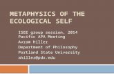 METAPHYSICS OF THE ECOLOGICAL SELF ISEE group session, 2014 Pacific APA Meeting Avram Hiller Department of Philosophy Portland State University ahiller@pdx.edu.
