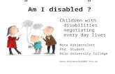 Children with disabilities negotiating every day lives Mona Asbjørnslett Phd. Student Oslo University College mona.asbjornslett@hf.hio.no ” Am I disabled”?