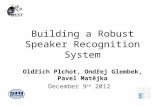 Building a Robust Speaker Recognition System Oldřich Plchot, Ondřej Glembek, Pavel Matějka December 9 th 2012.