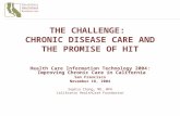 THE CHALLENGE: CHRONIC DISEASE CARE AND THE PROMISE OF HIT Health Care Information Technology 2004: Improving Chronic Care in California San Francisco.