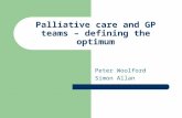 Palliative care and GP teams – defining the optimum Peter Woolford Simon Allan.