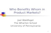 1 Who Benefits Whom in Product Markets? Joel Waldfogel The Wharton School University of Pennsylvania.