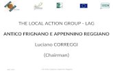 April 2011 LAG Antico Frignano e Appennino Reggiano THE LOCAL ACTION GROUP - LAG ANTICO FRIGNANO E APPENNINO REGGIANO Luciano CORREGGI (Chairman)