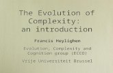 The Evolution of Complexity: an introduction Francis Heylighen Evolution, Complexity and Cognition group (ECCO) Vrije Universiteit Brussel Francis Heylighen.