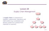 20 - 1 a supply chain is a sequence of suppliers, warehouses, operations and retail outlets (e.g. a production and delivery system for a product from materials.