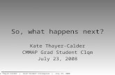 Katherine Thayer-Calder | Grad Student Colloquium | July 23, 2008 So, what happens next? Kate Thayer-Calder CMMAP Grad Student Clqm July 23, 2008.