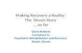 Making Recovery a Reality: The Devon Story … so far Glenn Roberts Consultant in Psychiatric Rehabilitation and Recovery Exeter, Devon.