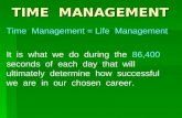 TIME MANAGEMENT Time Management = Life Management It is what we do during the 86,400 seconds of each day that will ultimately determine how successful.