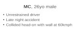 MC, 26yo male Unrestrained driver Late night accident Collided head-on with wall at 60kmph.