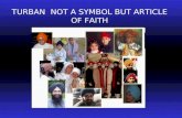 TURBAN NOT A SYMBOL BUT ARTICLE OF FAITH. According to Sikh philosophy The Man who is conceived in Sikh Scriptures as a man with hair and turban on his.