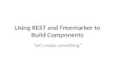 Using REST and Freemarker to Build Components “let’s make something”