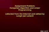 Slide 1 of 27 Assignment Problem: Hungarian Algorithm and Linear Programming collected from the Internet and edited by Longin Jan Latecki.