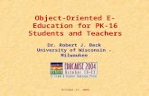 October 21, 2004 Object-Oriented E- Education for PK-16 Students and Teachers Dr. Robert J. Beck University of Wisconsin - Milwaukee.