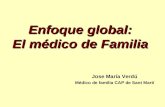 Enfoque global: El médico de Familia Jose María Verdú Médico de familia CAP de Sant Martí.