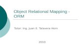 Object Relational Mapping - ORM Tutor: Ing. Juan E. Talavera Horn 2010.